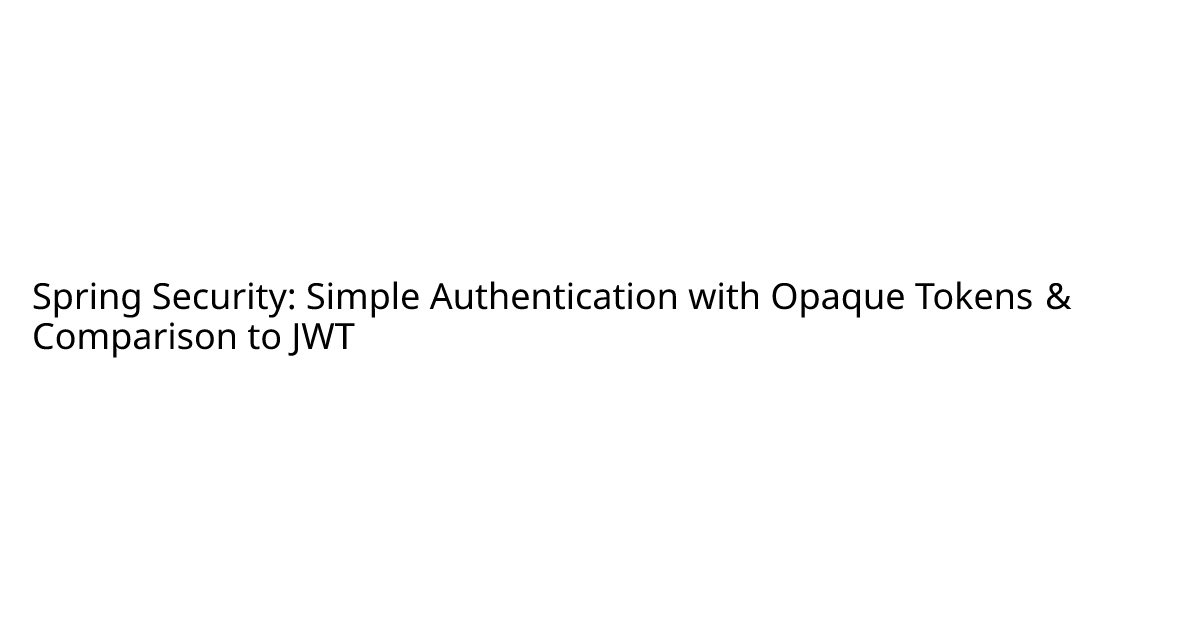 Spring Security: Simple Authentication with Opaque Tokens & Comparison ...